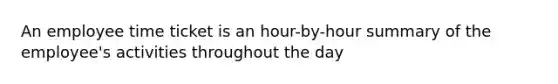 An employee time ticket is an hour-by-hour summary of the employee's activities throughout the day