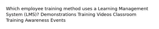 Which employee training method uses a Learning Management System (LMS)? Demonstrations Training Videos Classroom Training Awareness Events