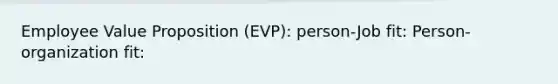 Employee Value Proposition (EVP): person-Job fit: Person-organization fit: