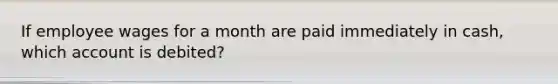 If employee wages for a month are paid immediately in cash, which account is debited?