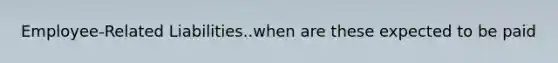 Employee-Related Liabilities..when are these expected to be paid