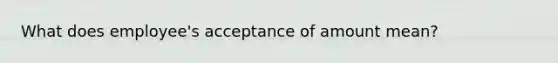 What does employee's acceptance of amount mean?