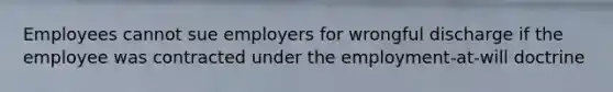 Employees cannot sue employers for wrongful discharge if the employee was contracted under the employment-at-will doctrine