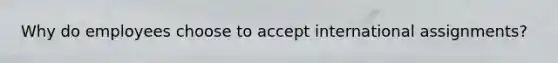 Why do employees choose to accept international assignments?