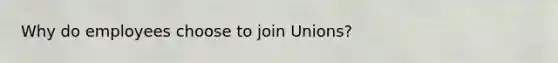 Why do employees choose to join Unions?