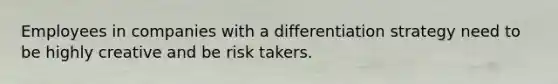 Employees in companies with a differentiation strategy need to be highly creative and be risk takers.