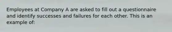 Employees at Company A are asked to fill out a questionnaire and identify successes and failures for each other. This is an example of: