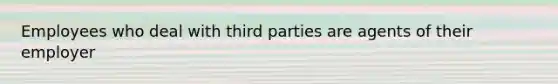 Employees who deal with third parties are agents of their employer