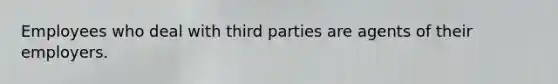 Employees who deal with third parties are agents of their employers.