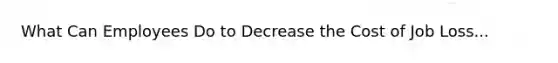 What Can Employees Do to Decrease the Cost of Job Loss...