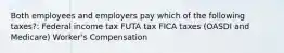 Both employees and employers pay which of the following taxes?: Federal income tax FUTA tax FICA taxes (OASDI and Medicare) Worker's Compensation