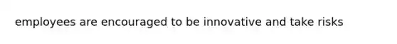 employees are encouraged to be innovative and take risks