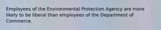 Employees of the Environmental Protection Agency are more likely to be liberal than employees of the Department of Commerce.