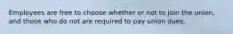 Employees are free to choose whether or not to join the union, and those who do not are required to pay union dues.