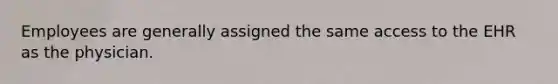 Employees are generally assigned the same access to the EHR as the physician.