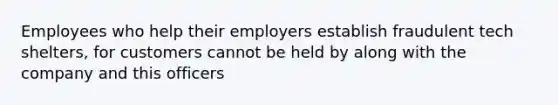 Employees who help their employers establish fraudulent tech shelters, for customers cannot be held by along with the company and this officers