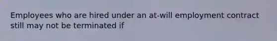 Employees who are hired under an at-will employment contract still may not be terminated if