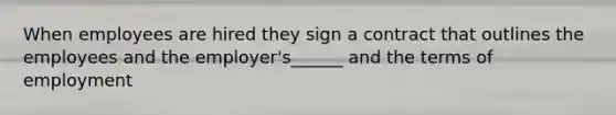 When employees are hired they sign a contract that outlines the employees and the employer's______ and the terms of employment