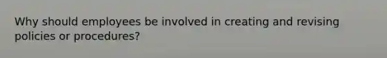 Why should employees be involved in creating and revising policies or procedures?