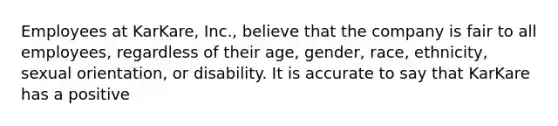 Employees at KarKare, Inc., believe that the company is fair to all employees, regardless of their age, gender, race, ethnicity, sexual orientation, or disability. It is accurate to say that KarKare has a positive