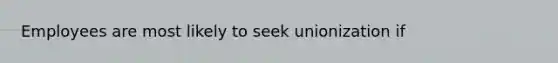 Employees are most likely to seek unionization if