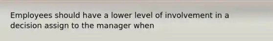 Employees should have a lower level of involvement in a decision assign to the manager when