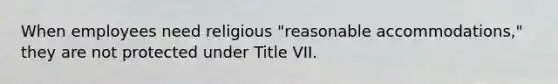 When employees need religious "reasonable accommodations," they are not protected under Title VII.