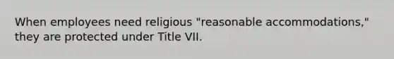 When employees need religious "reasonable accommodations," they are protected under Title VII.