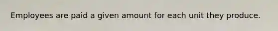 Employees are paid a given amount for each unit they produce.