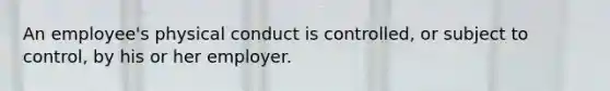 An employee's physical conduct is controlled, or subject to control, by his or her employer.