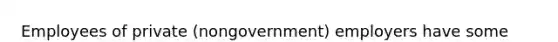 Employees of private (nongovernment) employers have some privacy protection under the U.S. Constitution.