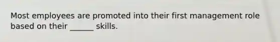 Most employees are promoted into their first management role based on their ______ skills.