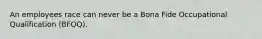 An employees race can never be a Bona Fide Occupational Qualification (BFOQ).