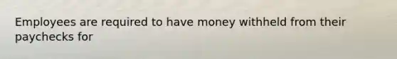 Employees are required to have money withheld from their paychecks for