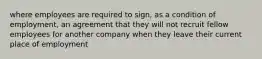 where employees are required to sign, as a condition of employment, an agreement that they will not recruit fellow employees for another company when they leave their current place of employment