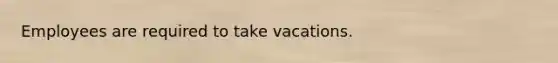 Employees are required to take vacations.