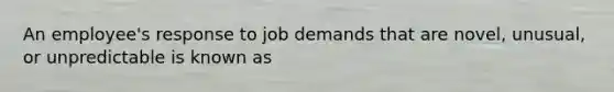 An employee's response to job demands that are novel, unusual, or unpredictable is known as