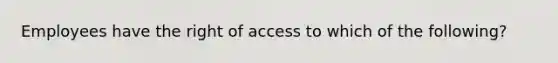 Employees have the right of access to which of the following?