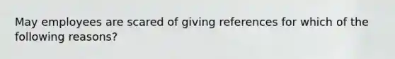 May employees are scared of giving references for which of the following reasons?