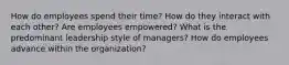 How do employees spend their time? How do they interact with each other? Are employees empowered? What is the predominant leadership style of managers? How do employees advance within the organization?