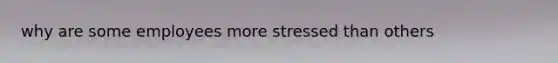 why are some employees more stressed than others