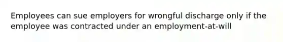 Employees can sue employers for wrongful discharge only if the employee was contracted under an employment-at-will