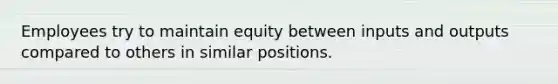 Employees try to maintain equity between inputs and outputs compared to others in similar positions.