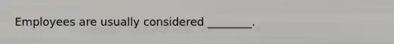 Employees are usually considered ________.