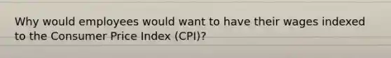 Why would employees would want to have their wages indexed to the Consumer Price Index (CPI)?