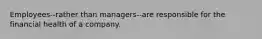 Employees--rather than managers--are responsible for the financial health of a company.