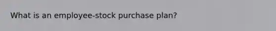 What is an employee-stock purchase plan?