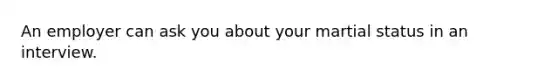 An employer can ask you about your martial status in an interview.