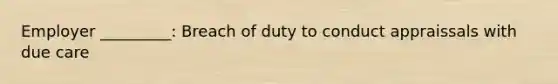 Employer _________: Breach of duty to conduct appraissals with due care