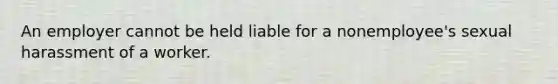 An employer cannot be held liable for a nonemployee's sexual harassment of a worker.